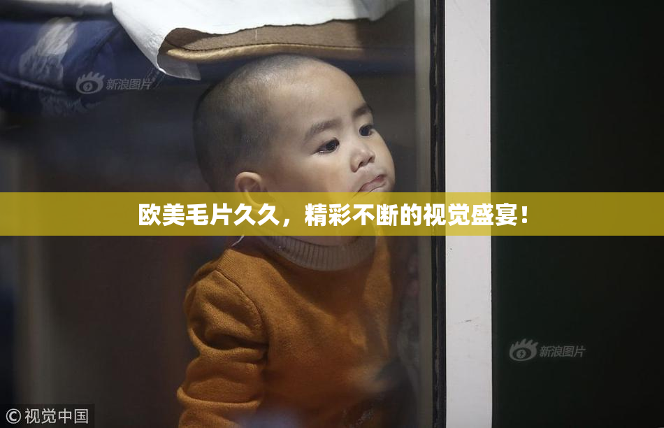 欧美毛片久久，精彩不断的视觉盛宴！