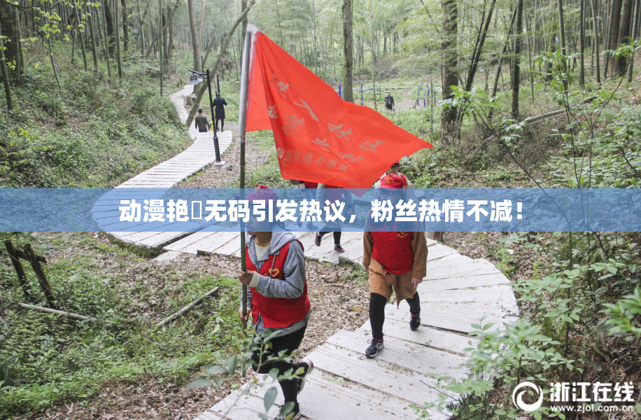 动漫艳鉧无码引发热议，粉丝热情不减！