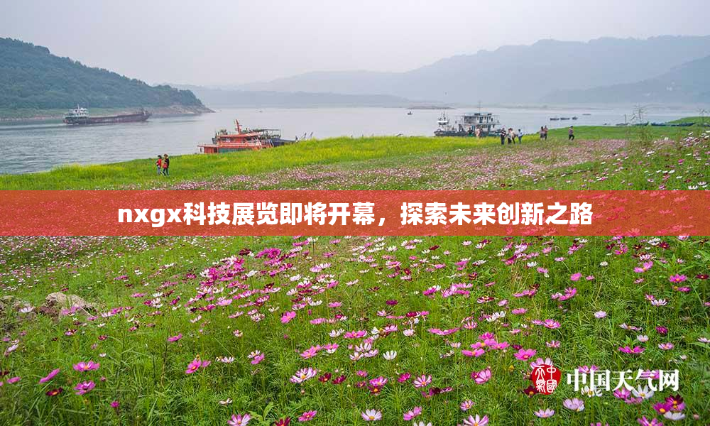 nxgx科技展览即将开幕，探索未来创新之路
