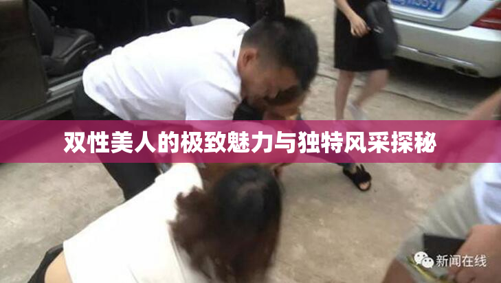 双性美人的极致魅力与独特风采探秘