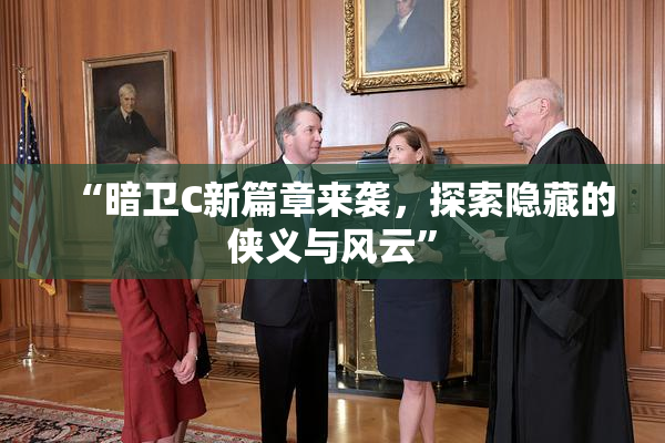 “暗卫C新篇章来袭，探索隐藏的侠义与风云”
