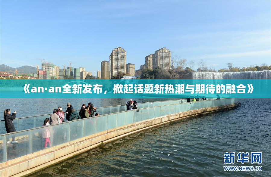 《an·an全新发布，掀起话题新热潮与期待的融合》
