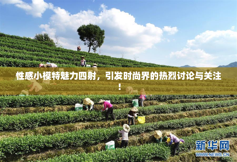 性感小模特魅力四射，引发时尚界的热烈讨论与关注！