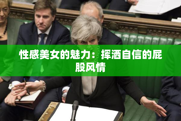 性感美女的魅力：挥洒自信的屁股风情