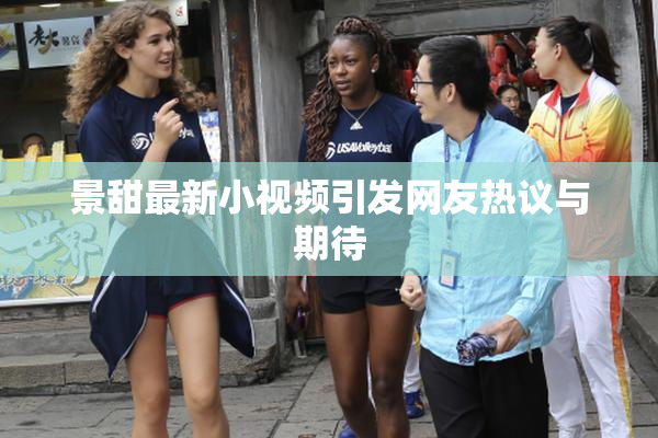 景甜最新小视频引发网友热议与期待
