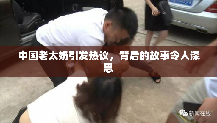 中国老太奶引发热议，背后的故事令人深思