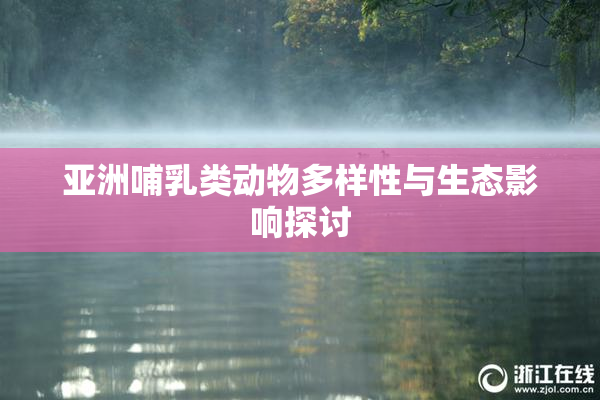 亚洲哺乳类动物多样性与生态影响探讨