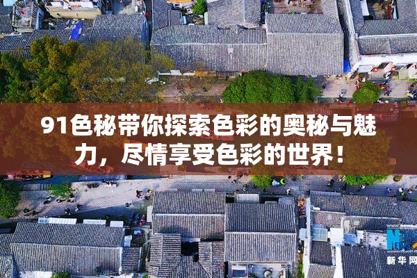 91色秘带你探索色彩的奥秘与魅力，尽情享受色彩的世界！