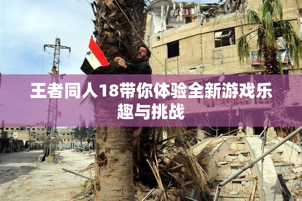 王者同人18带你体验全新游戏乐趣与挑战