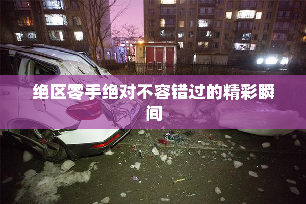 绝区零手绝对不容错过的精彩瞬间
