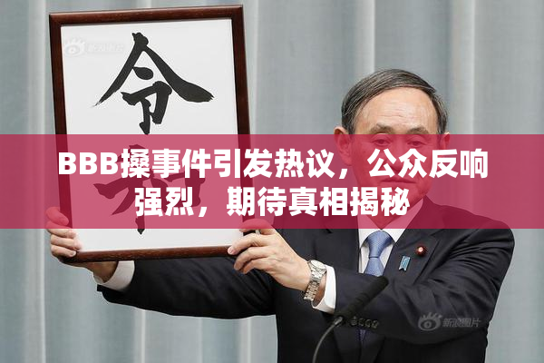 BBB搡事件引发热议，公众反响强烈，期待真相揭秘