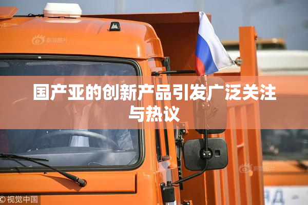 国产亚的创新产品引发广泛关注与热议