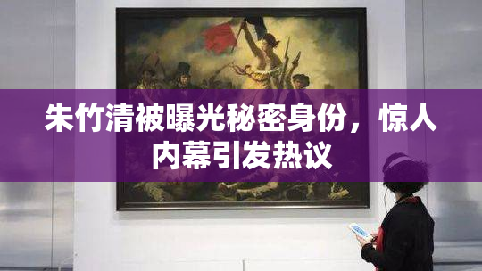 朱竹清被曝光秘密身份，惊人内幕引发热议