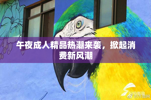 午夜成人精品热潮来袭，掀起消费新风潮