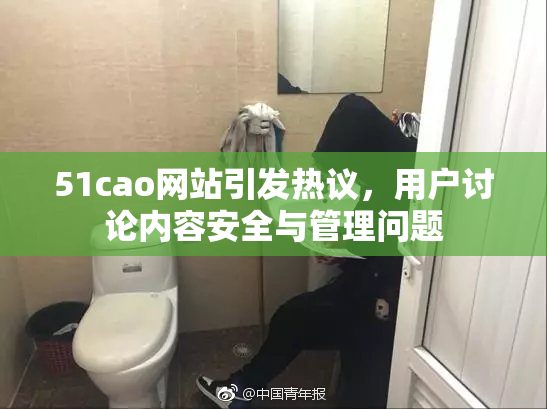 51cao网站引发热议，用户讨论内容安全与管理问题