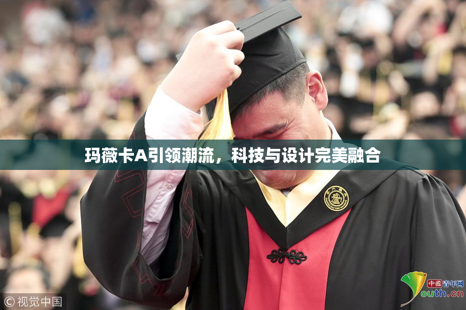 玛薇卡A引领潮流，科技与设计完美融合