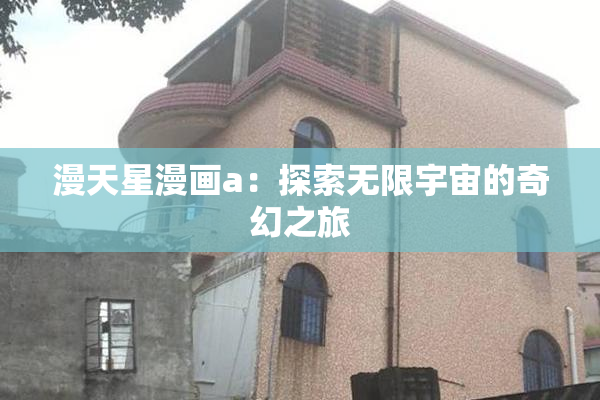 漫天星漫画a：探索无限宇宙的奇幻之旅