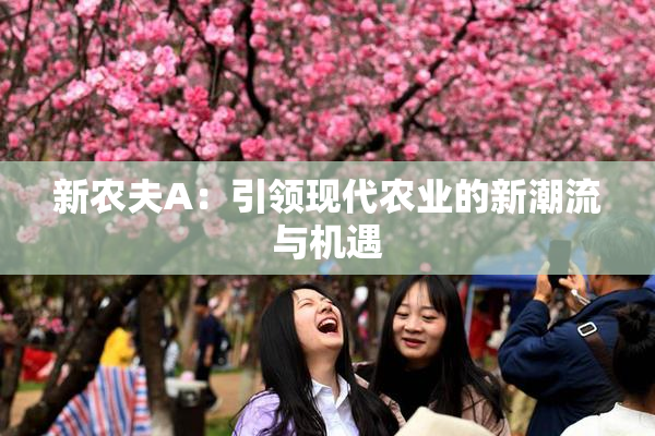 新农夫A：引领现代农业的新潮流与机遇