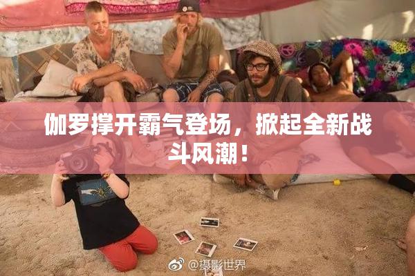 伽罗撑开霸气登场，掀起全新战斗风潮！