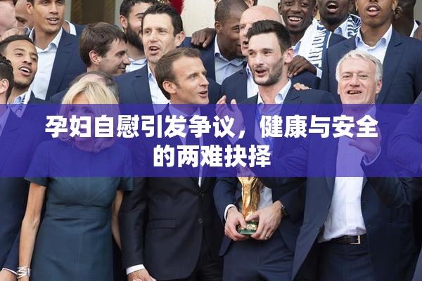 孕妇自慰引发争议，健康与安全的两难抉择