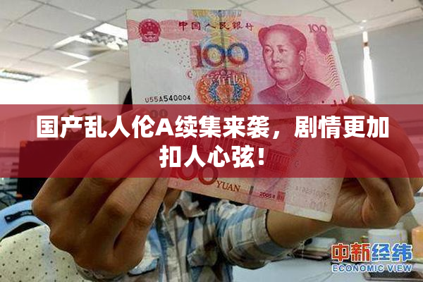 国产乱人伦A续集来袭，剧情更加扣人心弦！