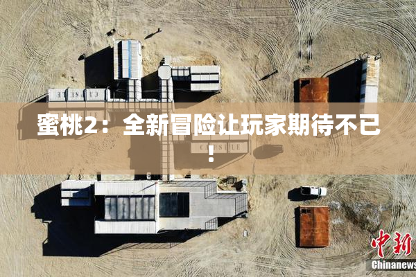 蜜桃2：全新冒险让玩家期待不已！