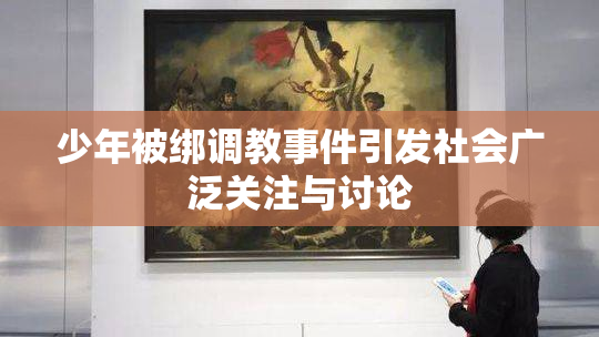 少年被绑调教事件引发社会广泛关注与讨论