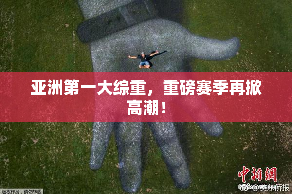亚洲第一大综重，重磅赛季再掀高潮！