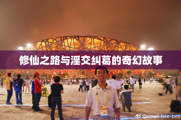 修仙之路与淫交纠葛的奇幻故事