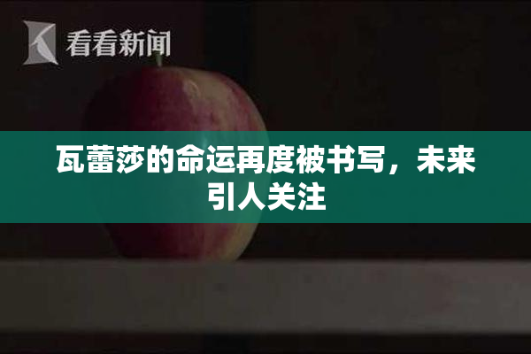 瓦蕾莎的命运再度被书写，未来引人关注