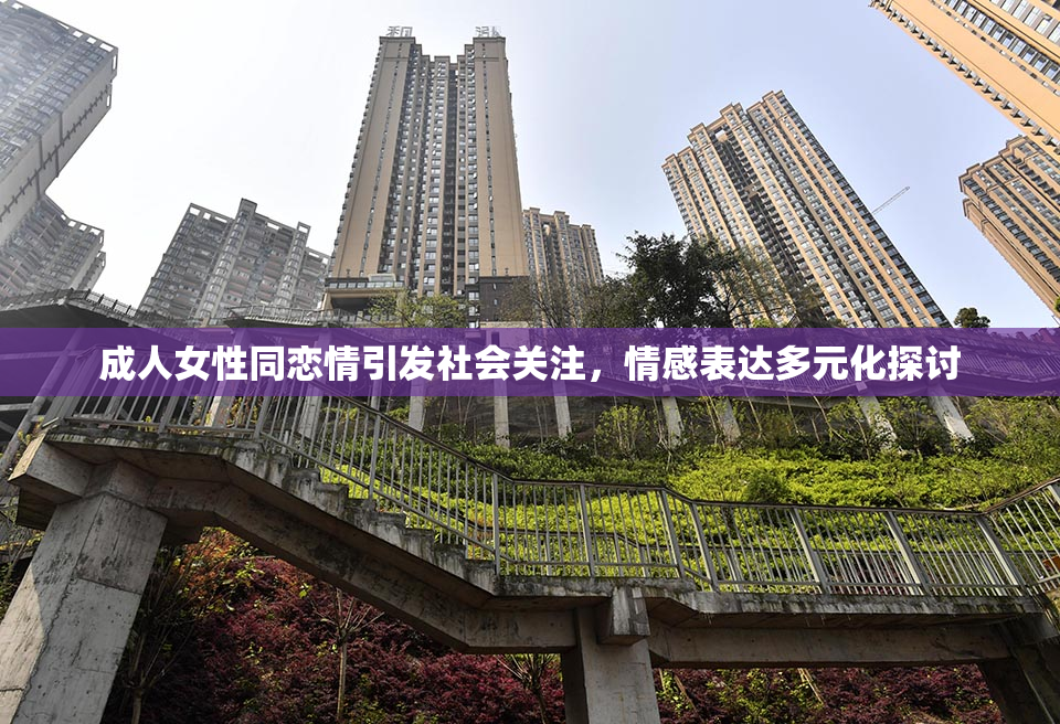 成人女性同恋情引发社会关注，情感表达多元化探讨