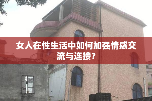 女人在性生活中如何加强情感交流与连接？
