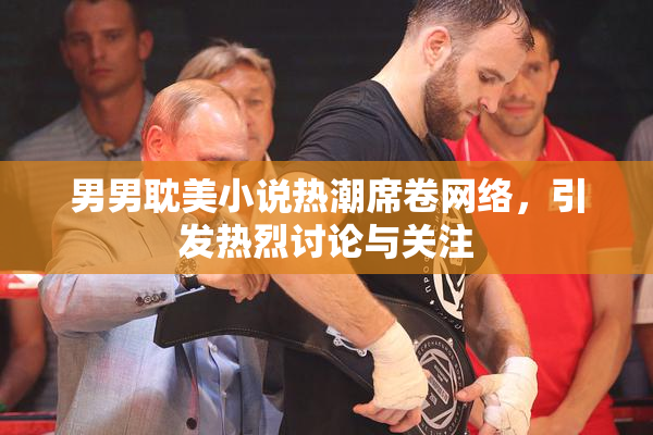 男男耽美小说热潮席卷网络，引发热烈讨论与关注