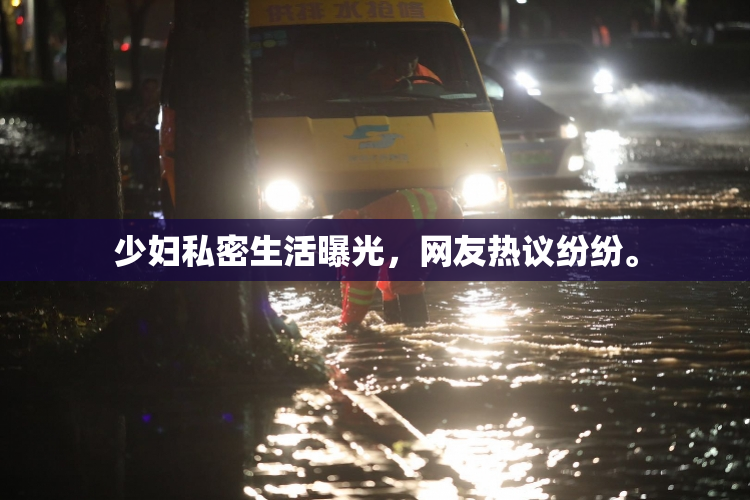 少妇私密生活曝光，网友热议纷纷。