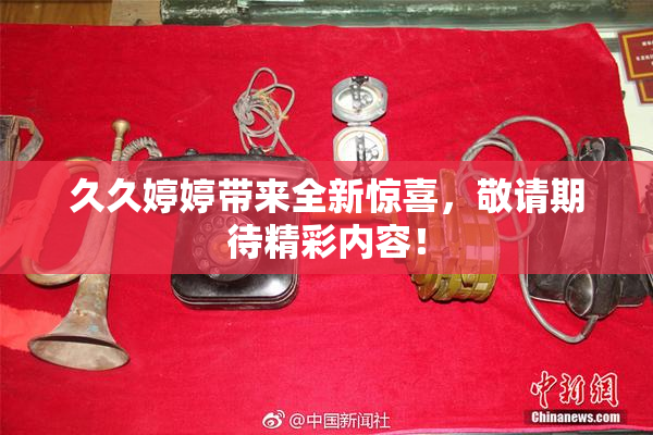 久久婷婷带来全新惊喜，敬请期待精彩内容！