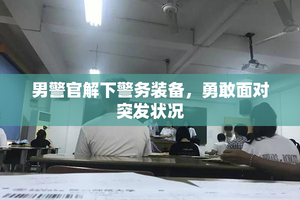 男警官解下警务装备，勇敢面对突发状况