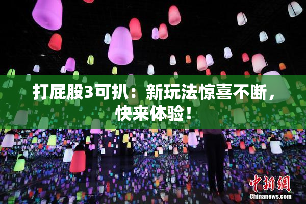 打屁股3可扒：新玩法惊喜不断，快来体验！