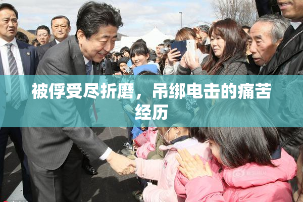 被俘受尽折磨，吊绑电击的痛苦经历
