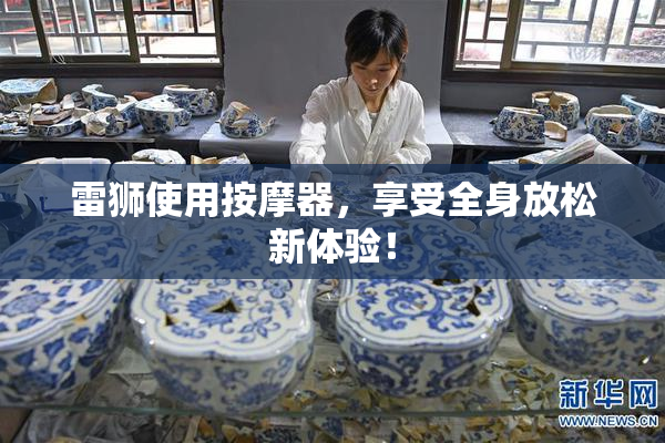 雷狮使用按摩器，享受全身放松新体验！