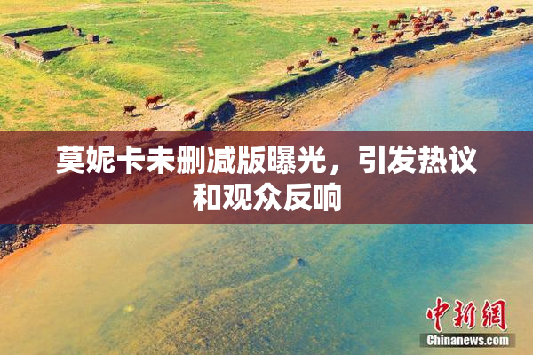 莫妮卡未删减版曝光，引发热议和观众反响