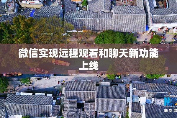 微信实现远程观看和聊天新功能上线
