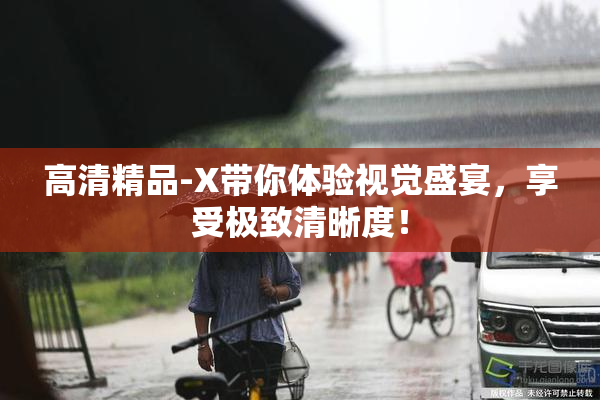 高清精品-X带你体验视觉盛宴，享受极致清晰度！