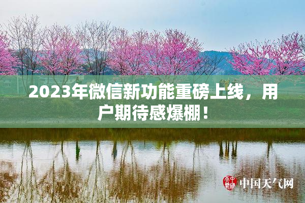 2023年微信新功能重磅上线，用户期待感爆棚！