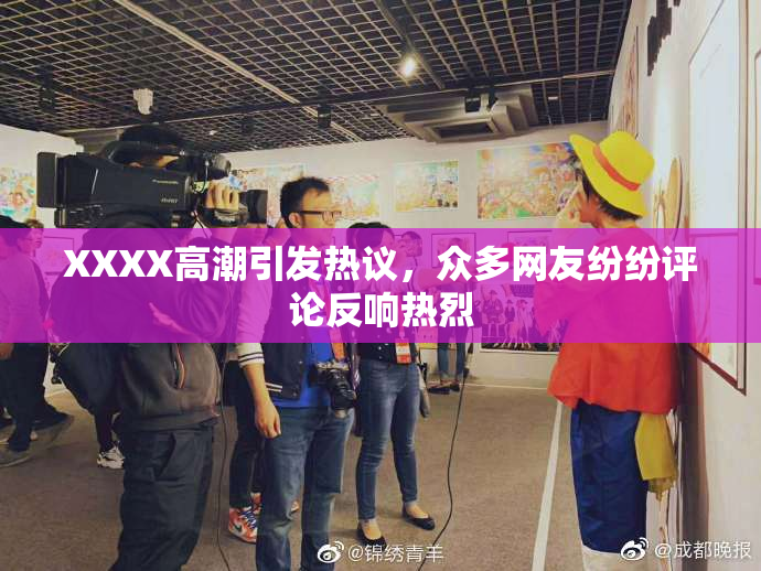 XXXX高潮引发热议，众多网友纷纷评论反响热烈