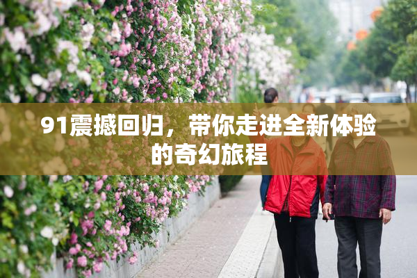 91震撼回归，带你走进全新体验的奇幻旅程