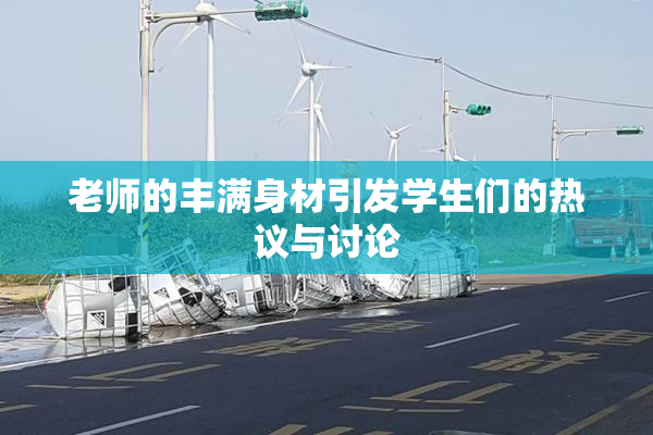 老师的丰满身材引发学生们的热议与讨论
