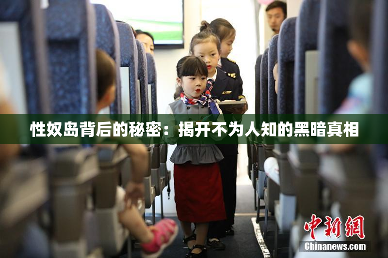 性奴岛背后的秘密：揭开不为人知的黑暗真相