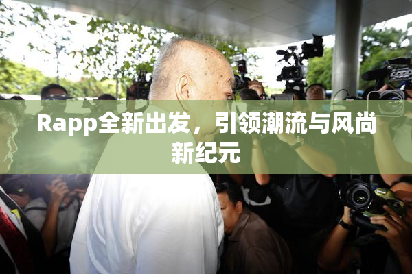 Rapp全新出发，引领潮流与风尚新纪元