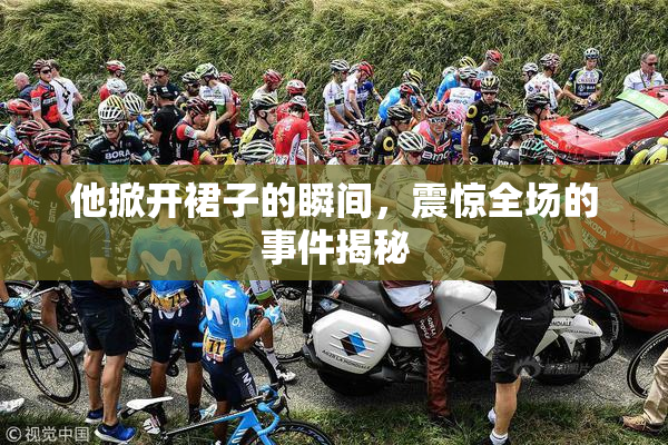 他掀开裙子的瞬间，震惊全场的事件揭秘