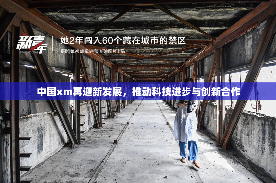 中国xm再迎新发展，推动科技进步与创新合作